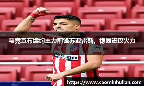 马竞宣布续约主力前锋苏亚雷斯，稳固进攻火力