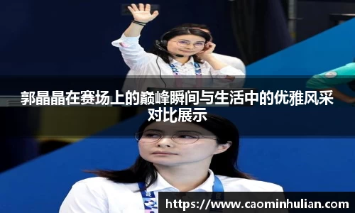 郭晶晶在赛场上的巅峰瞬间与生活中的优雅风采对比展示