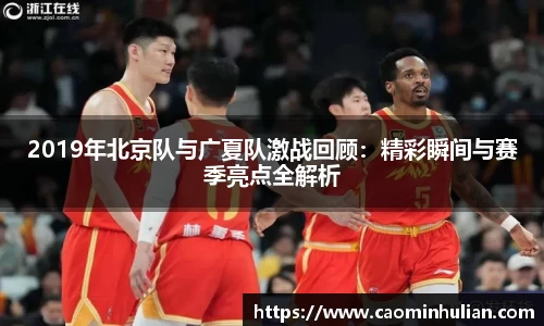 2019年北京队与广夏队激战回顾：精彩瞬间与赛季亮点全解析